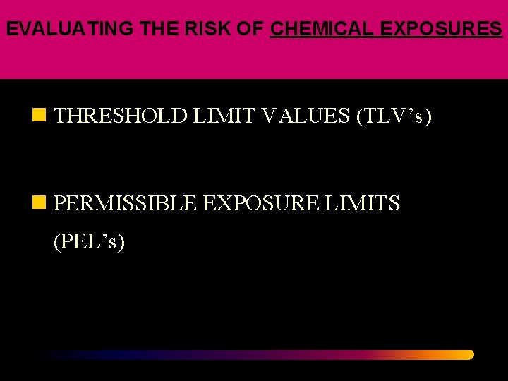 EVALUATING THE RISK OF CHEMICAL EXPOSURES n THRESHOLD LIMIT VALUES (TLV’s) n PERMISSIBLE EXPOSURE