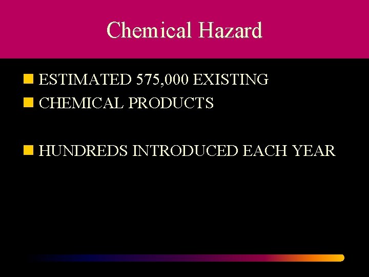 Chemical Hazard n ESTIMATED 575, 000 EXISTING n CHEMICAL PRODUCTS n HUNDREDS INTRODUCED EACH