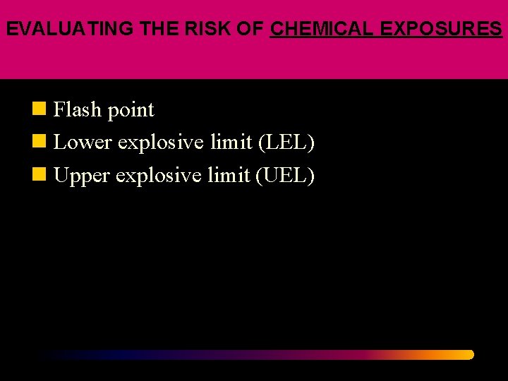 EVALUATING THE RISK OF CHEMICAL EXPOSURES n Flash point n Lower explosive limit (LEL)