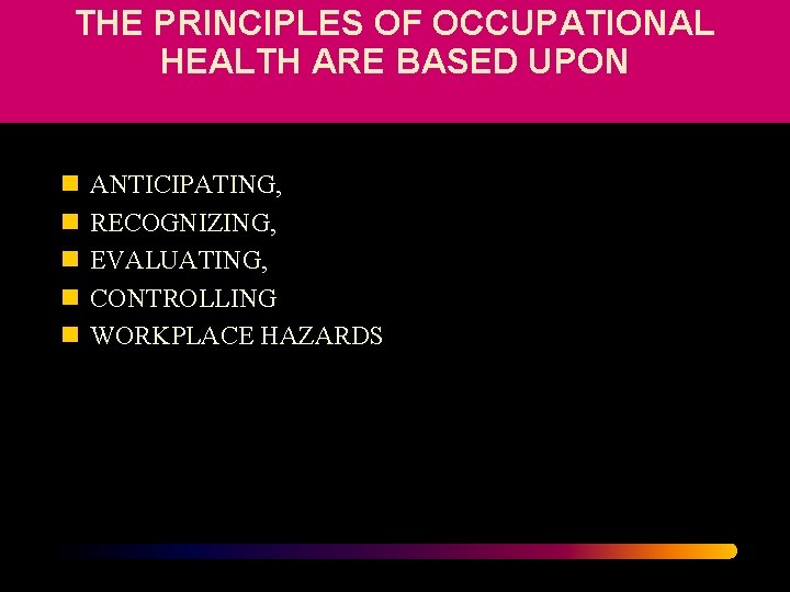 THE PRINCIPLES OF OCCUPATIONAL HEALTH ARE BASED UPON n n n ANTICIPATING, RECOGNIZING, EVALUATING,