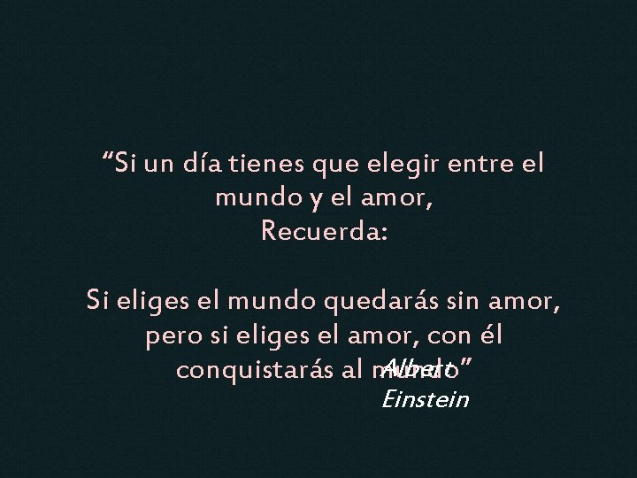 “Si un día tienes que elegir entre el mundo y el amor, Recuerda: Si