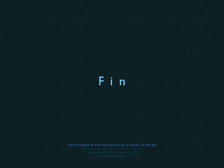 F i n Historia original de autor desconocido por el creador de este pps F i n Historia original de autor desconocido por el creador de este pps