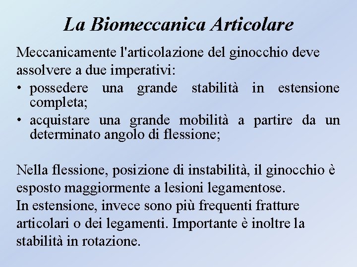 La Biomeccanica Articolare Meccanicamente l'articolazione del ginocchio deve assolvere a due imperativi: • possedere La Biomeccanica Articolare Meccanicamente l'articolazione del ginocchio deve assolvere a due imperativi: • possedere