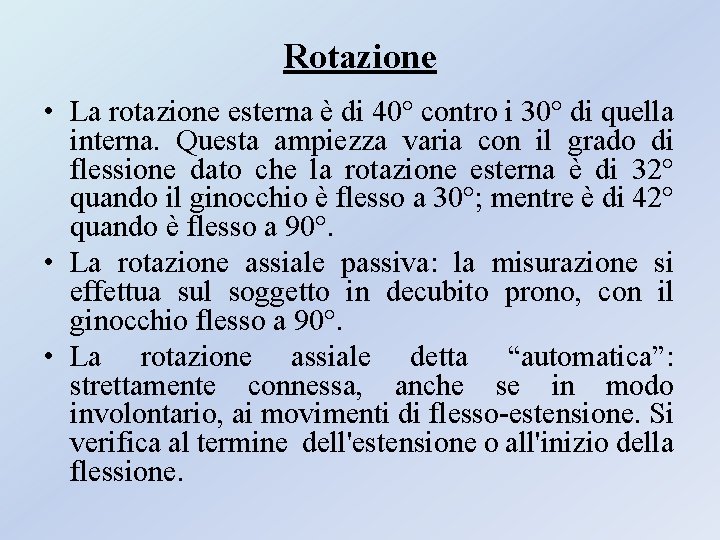Rotazione • La rotazione esterna è di 40° contro i 30° di quella interna. Rotazione • La rotazione esterna è di 40° contro i 30° di quella interna.