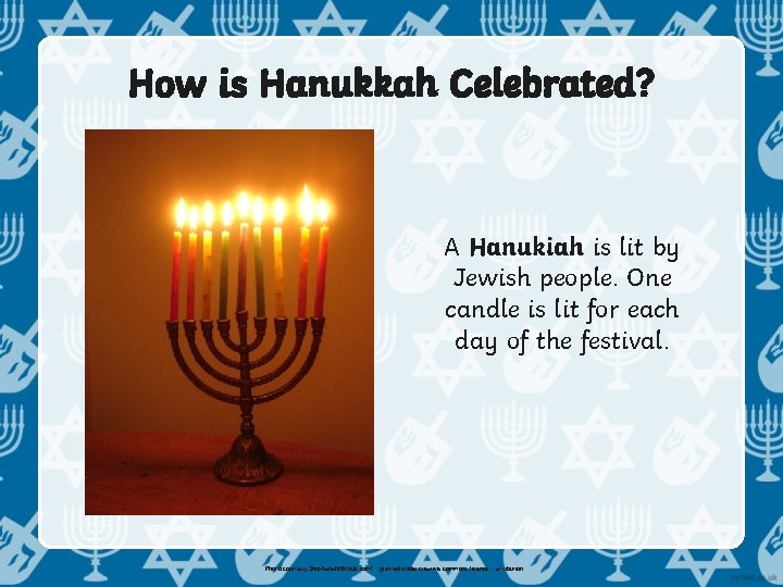 How is Hanukkah Celebrated? A Hanukiah is lit by Jewish people. One candle is