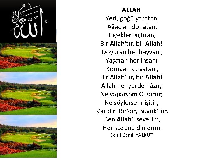 ALLAH Yeri, göğü yaratan, Ağaçları donatan, Çiçekleri açtıran, Bir Allah'tır, bir Allah! Doyuran her