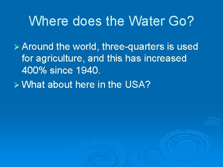 Where does the Water Go? Ø Around the world, three-quarters is used for agriculture,