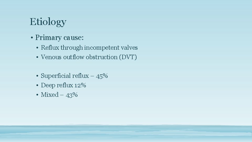 Etiology • Primary cause: • Reflux through incompetent valves • Venous outflow obstruction (DVT)