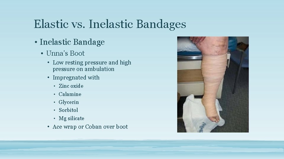 Elastic vs. Inelastic Bandages • Inelastic Bandage • Unna’s Boot • Low resting pressure