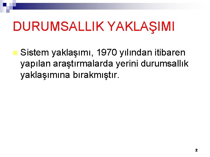 DURUMSALLIK YAKLAŞIMI n Sistem yaklaşımı, 1970 yılından itibaren yapılan araştırmalarda yerini durumsallık yaklaşımına bırakmıştır.