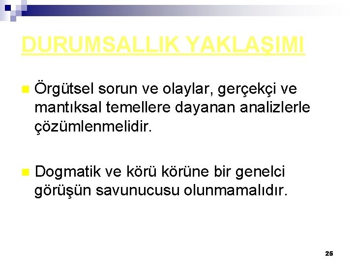 DURUMSALLIK YAKLAŞIMI n Örgütsel sorun ve olaylar, gerçekçi ve mantıksal temellere dayanan analizlerle çözümlenmelidir.