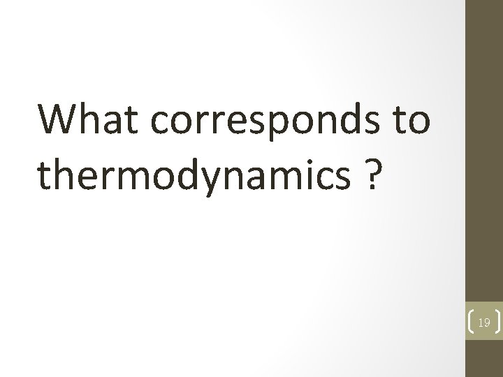 What corresponds to thermodynamics ? 19 