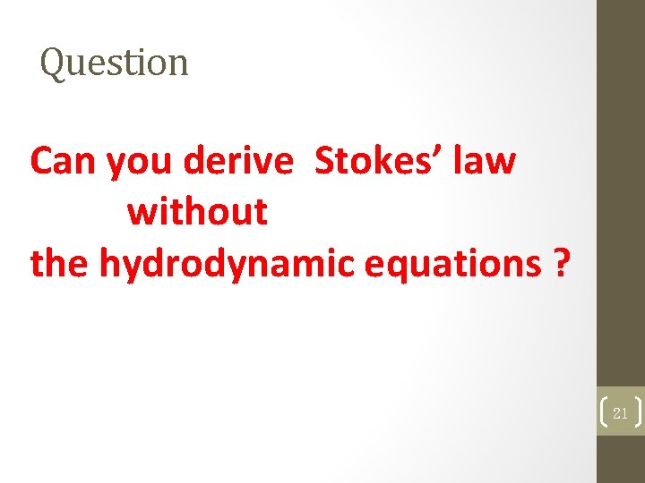 Question Can you derive Stokes’ law without the hydrodynamic equations ? 21 