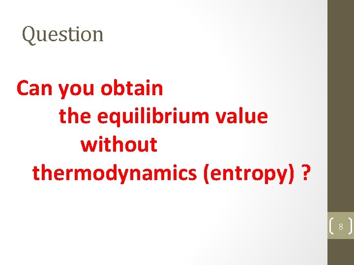 Question Can you obtain the equilibrium value without thermodynamics (entropy) ? 8 