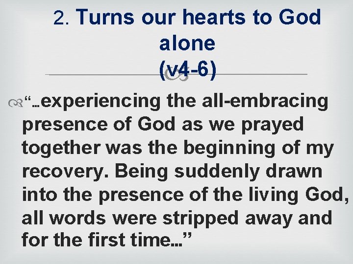 2. Turns our hearts to God alone (v 4 -6) “…experiencing the all-embracing presence
