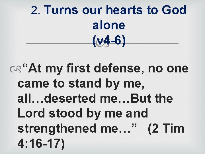 2. Turns our hearts to God alone (v 4 -6) “At my first defense,