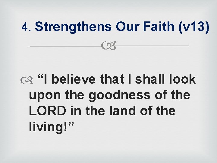 4. Strengthens Our Faith (v 13) “I believe that I shall look upon the
