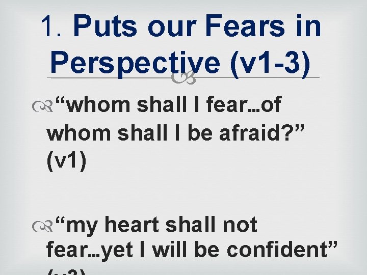 1. Puts our Fears in Perspective (v 1 -3) “whom shall I fear…of whom