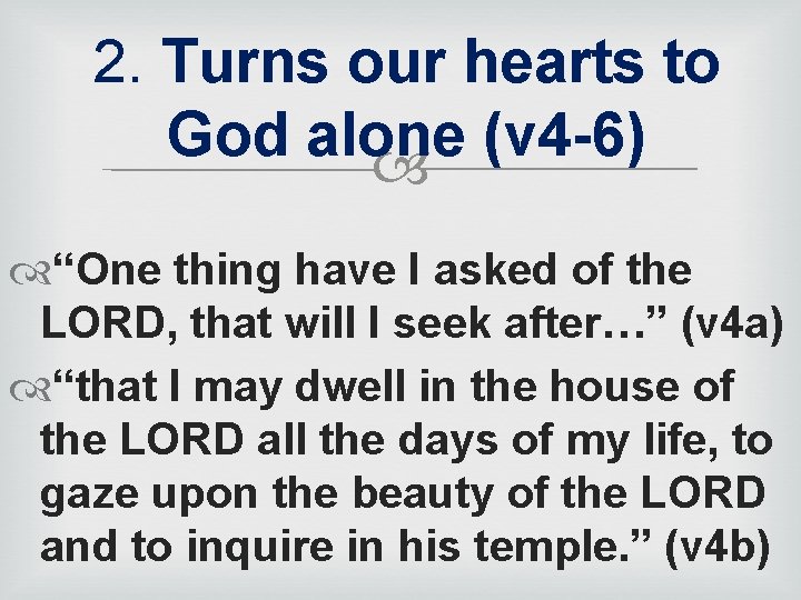 2. Turns our hearts to God alone (v 4 -6) “One thing have I