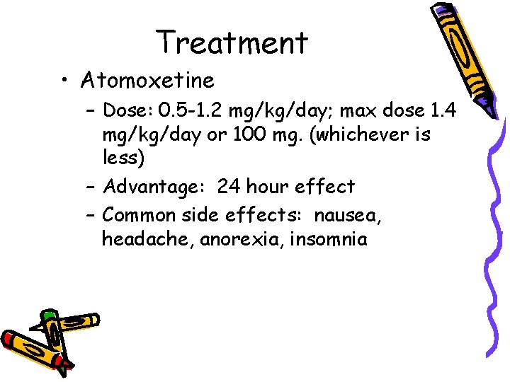 Treatment • Atomoxetine – Dose: 0. 5 -1. 2 mg/kg/day; max dose 1. 4