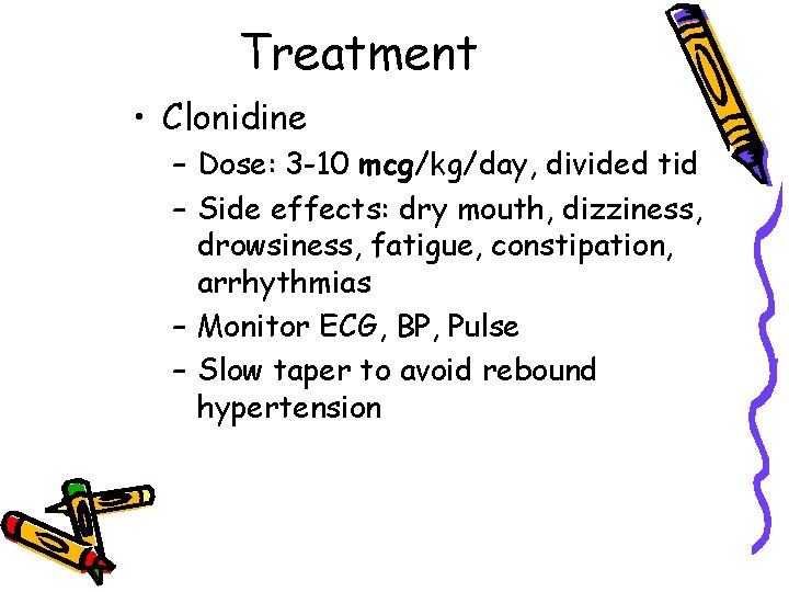 Treatment • Clonidine – Dose: 3 -10 mcg/kg/day, divided tid – Side effects: dry