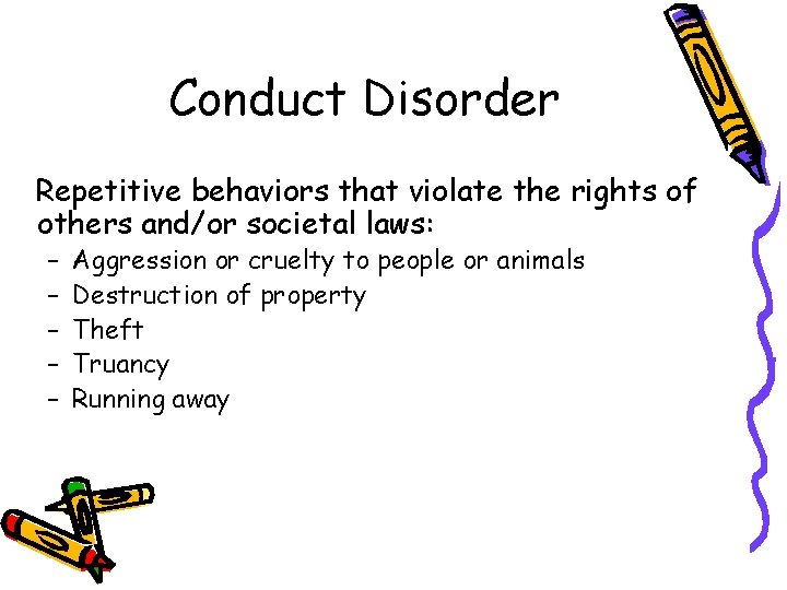 Conduct Disorder Repetitive behaviors that violate the rights of others and/or societal laws: –