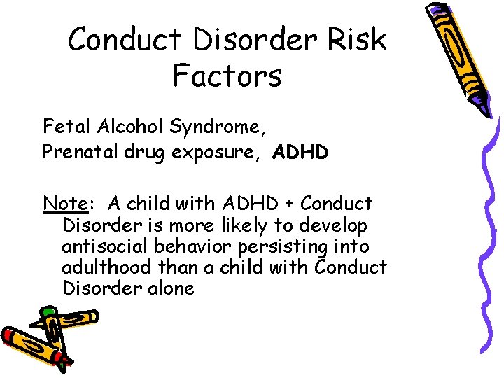 Conduct Disorder Risk Factors Fetal Alcohol Syndrome, Prenatal drug exposure, ADHD Note: A child