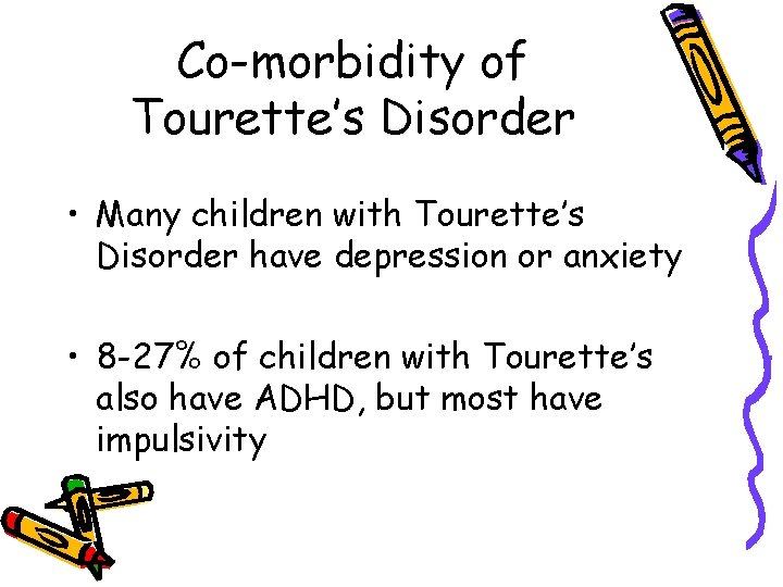 Co-morbidity of Tourette’s Disorder • Many children with Tourette’s Disorder have depression or anxiety