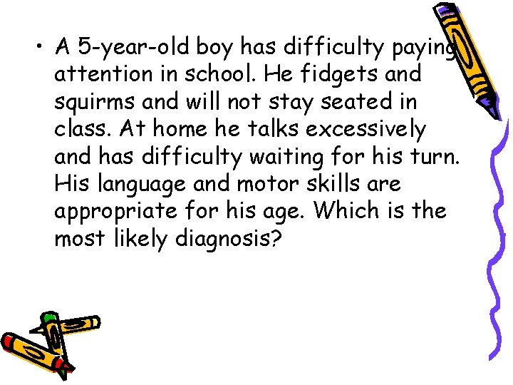  • A 5 -year-old boy has difficulty paying attention in school. He fidgets