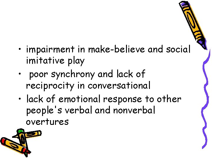  • impairment in make-believe and social imitative play • poor synchrony and lack