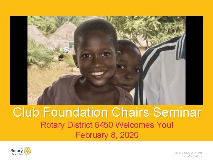 Club Foundation Chairs Seminar Rotary District 6450 Welcomes You! February 8, 2020 DOING GOOD
