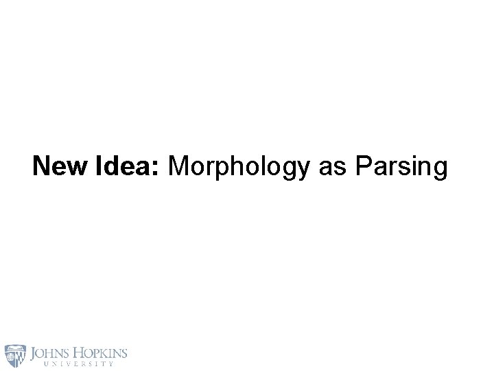 New Idea: Morphology as Parsing 