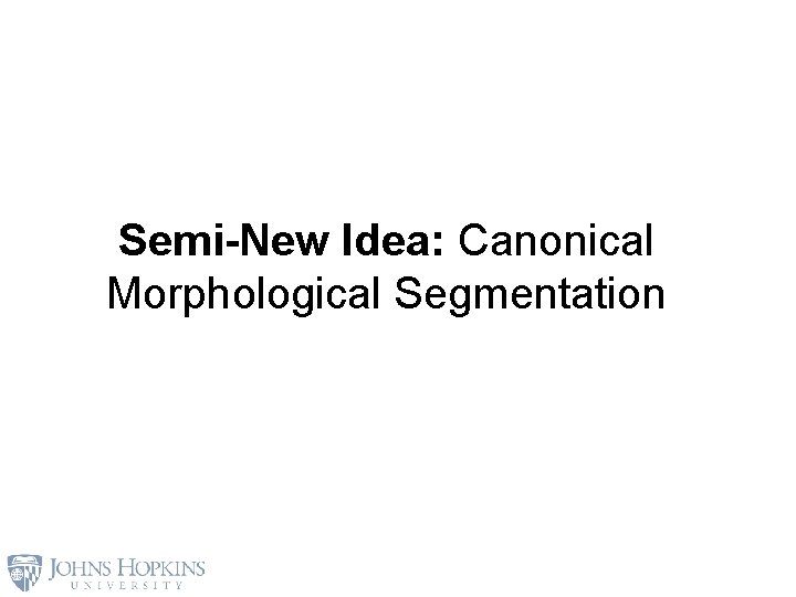 Semi-New Idea: Canonical Morphological Segmentation 