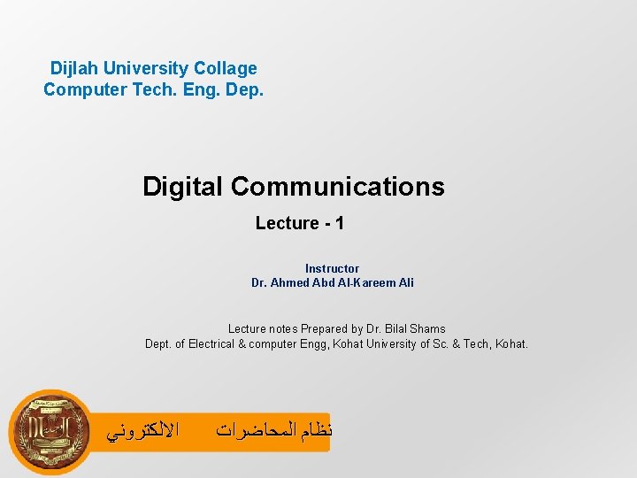 Dijlah University Collage Computer Tech. Eng. Dep. Digital Communications Lecture - 1 Instructor Dr.