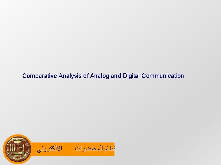 Comparative Analysis of Analog and Digital Communication ﺍﻻﻟﻜﺘﺮﻭﻧﻲ ﻧﻈﺎﻡ ﺍﻟﻤﺤﺎﺿﺮﺍﺕ 