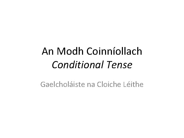 An Modh Coinníollach Conditional Tense Gaelcholáiste na Cloiche Léithe 