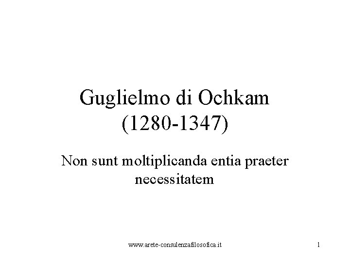 Guglielmo di Ochkam (1280 -1347) Non sunt moltiplicanda entia praeter necessitatem www. arete-consulenzafilosofica. it