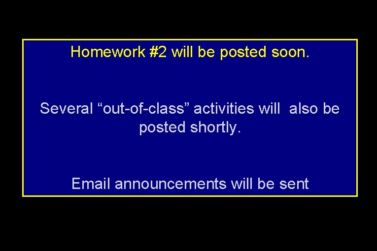 Homework #2 will be posted soon. Several “out-of-class” activities will also be posted shortly.