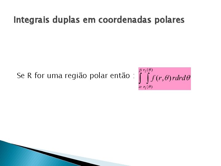 Integrais duplas em coordenadas polares Se R for uma região polar então : 