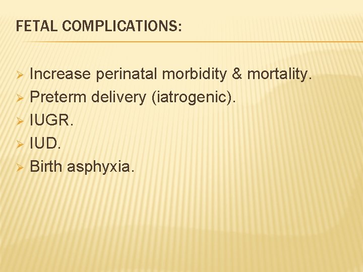 FETAL COMPLICATIONS: Increase perinatal morbidity & mortality. Preterm delivery (iatrogenic). IUGR. IUD. Birth asphyxia.