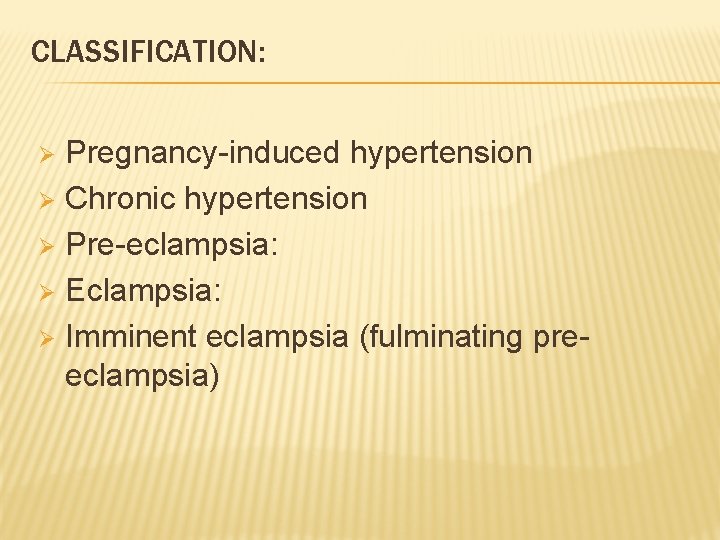 CLASSIFICATION: Pregnancy-induced hypertension Chronic hypertension Pre-eclampsia: Eclampsia: Imminent eclampsia (fulminating preeclampsia) 