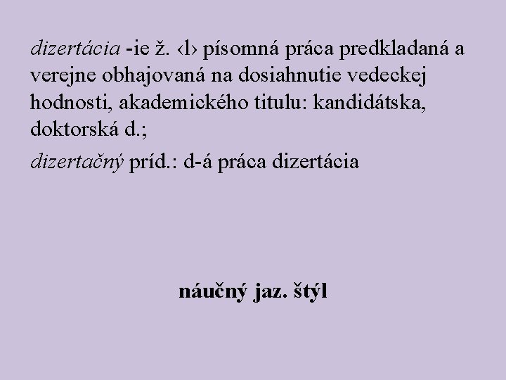 dizertácia -ie ž. ‹l› písomná práca predkladaná a verejne obhajovaná na dosiahnutie vedeckej hodnosti,