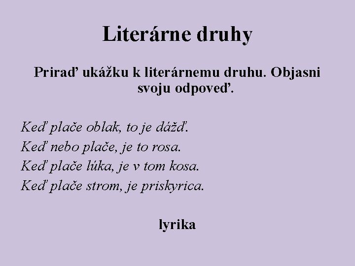 Literárne druhy Priraď ukážku k literárnemu druhu. Objasni svoju odpoveď. Keď plače oblak, to