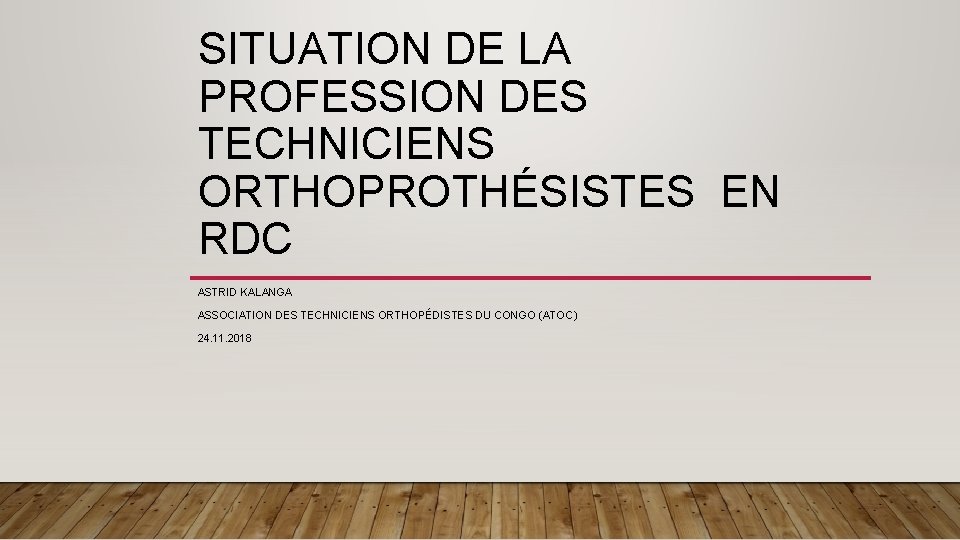 SITUATION DE LA PROFESSION DES TECHNICIENS ORTHOPROTHÉSISTES EN RDC ASTRID KALANGA ASSOCIATION DES TECHNICIENS SITUATION DE LA PROFESSION DES TECHNICIENS ORTHOPROTHÉSISTES EN RDC ASTRID KALANGA ASSOCIATION DES TECHNICIENS