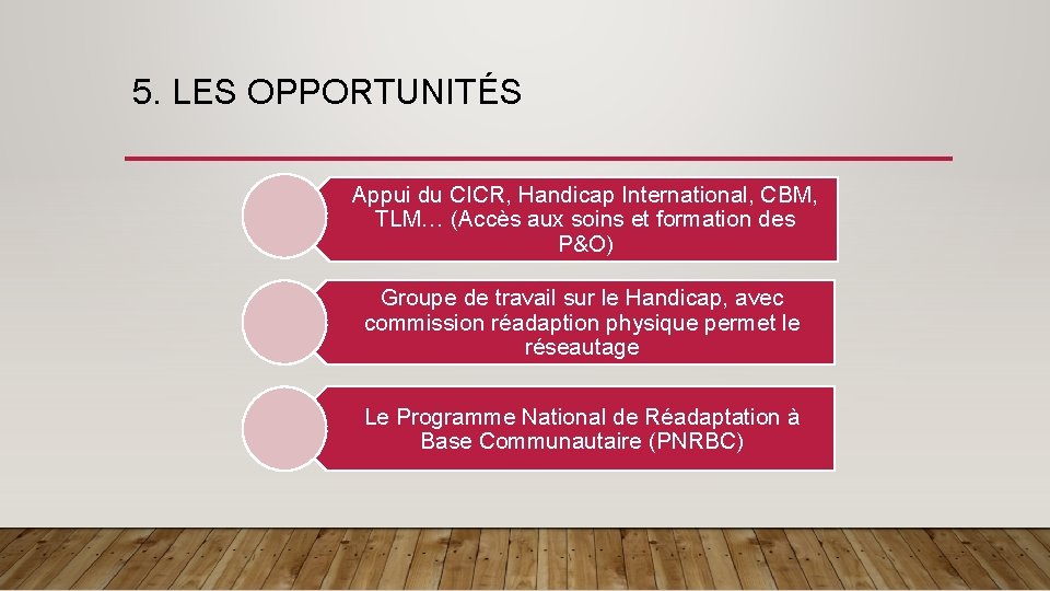 5. LES OPPORTUNITÉS Appui du CICR, Handicap International, CBM, TLM… (Accès aux soins et 5. LES OPPORTUNITÉS Appui du CICR, Handicap International, CBM, TLM… (Accès aux soins et