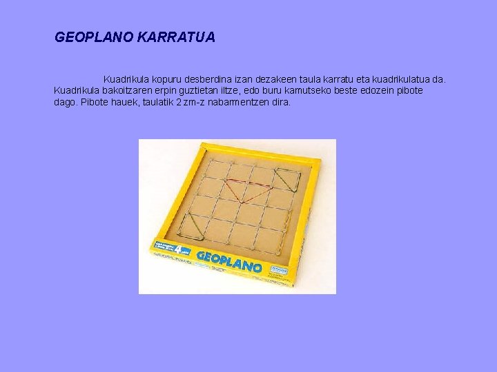GEOPLANO KARRATUA Kuadrikula kopuru desberdina izan dezakeen taula karratu eta kuadrikulatua da. Kuadrikula bakoitzaren