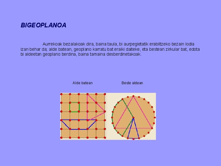 BIGEOPLANOA Aurrekoak bezalakoak dira, baina taula, bi aurpegietatik erabiltzeko bezain lodia izan behar da;