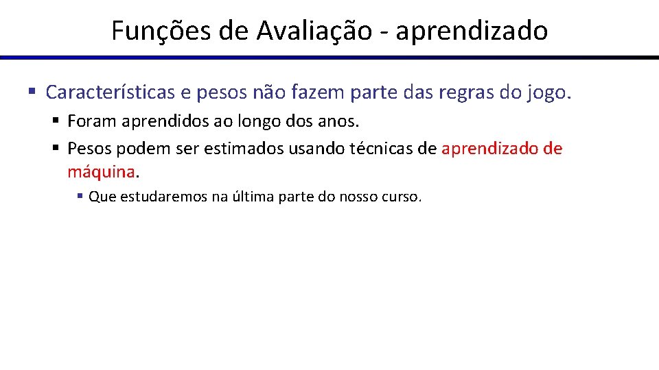 Funções de Avaliação - aprendizado § Características e pesos não fazem parte das regras