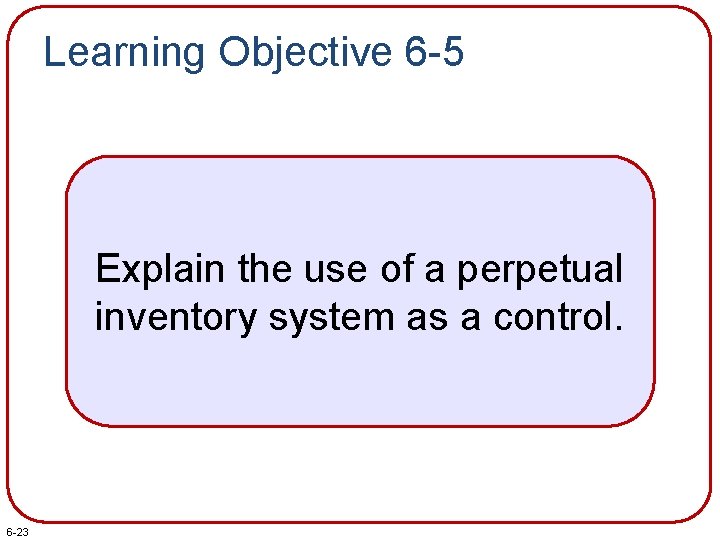 Learning Objective 6 -5 Explain the use of a perpetual inventory system as a