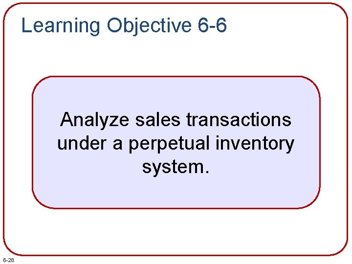 Learning Objective 6 -6 Analyze sales transactions under a perpetual inventory system. 6 -28